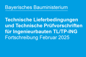 Bayerisches Bauministerium: Fortschreibung Technische Lieferbedingungen und Technische Prüfvorschriften für Ingenieurbauten (TL/TP-ING)