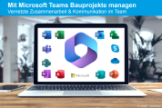 Mit Microsoft Teams Bauprojekte managen | Vernetzte Zusammenarbeit & Kommunikation im Team